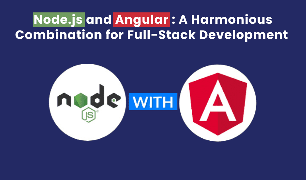 Node.js and Angular: A Harmonious Combination for Full-Stack Development 