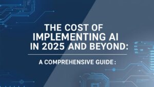 The Cost of Implementing AI in 2025 and Beyond A Comprehensive Guide